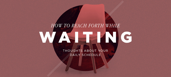 How to Reach Forth While Waiting